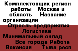 Комплектовщик(регион работы - Москва и область) › Название организации ­ Fusion Service › Отрасль предприятия ­ Логистика › Минимальный оклад ­ 30 000 - Все города Работа » Вакансии   . Тыва респ.,Ак-Довурак г.